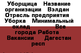 Уборщица › Название организации ­ Вэлдан › Отрасль предприятия ­ Уборка › Минимальный оклад ­ 24 000 - Все города Работа » Вакансии   . Дагестан респ.